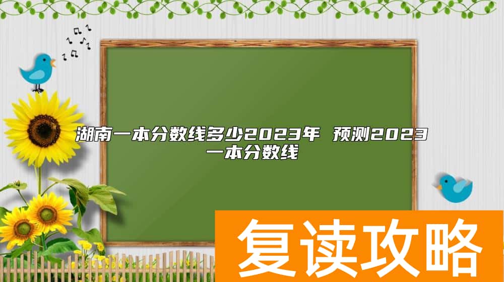 湖南一本分数线多少2023年 预测2023一本分数线