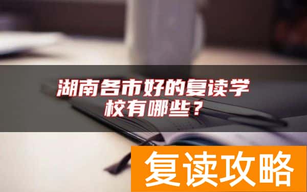 湖南各市好的复读学校有哪些？